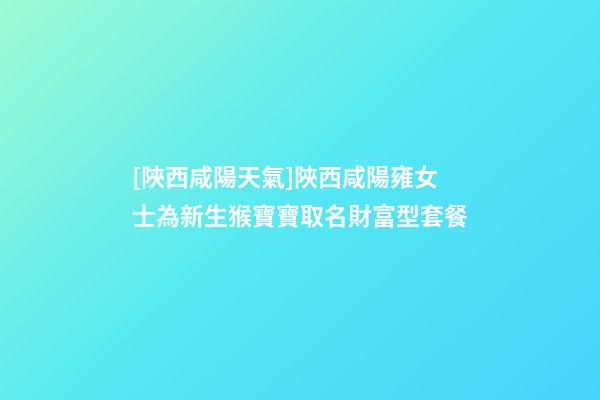 [陜西咸陽天氣]陜西咸陽雍女士為新生猴寶寶取名財富型套餐-第1張-公司起名-玄機(jī)派
